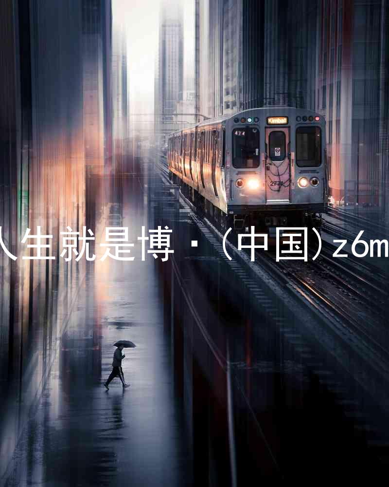 人生就是博·(中国)z6mg